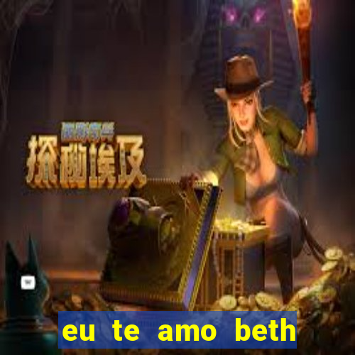 eu te amo beth cooper 2